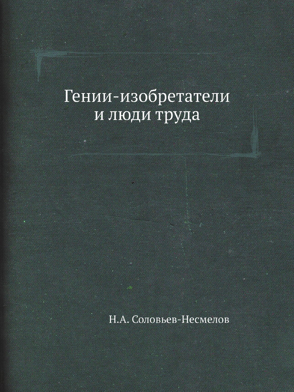 

Книга Гении-изобретатели и люди труда