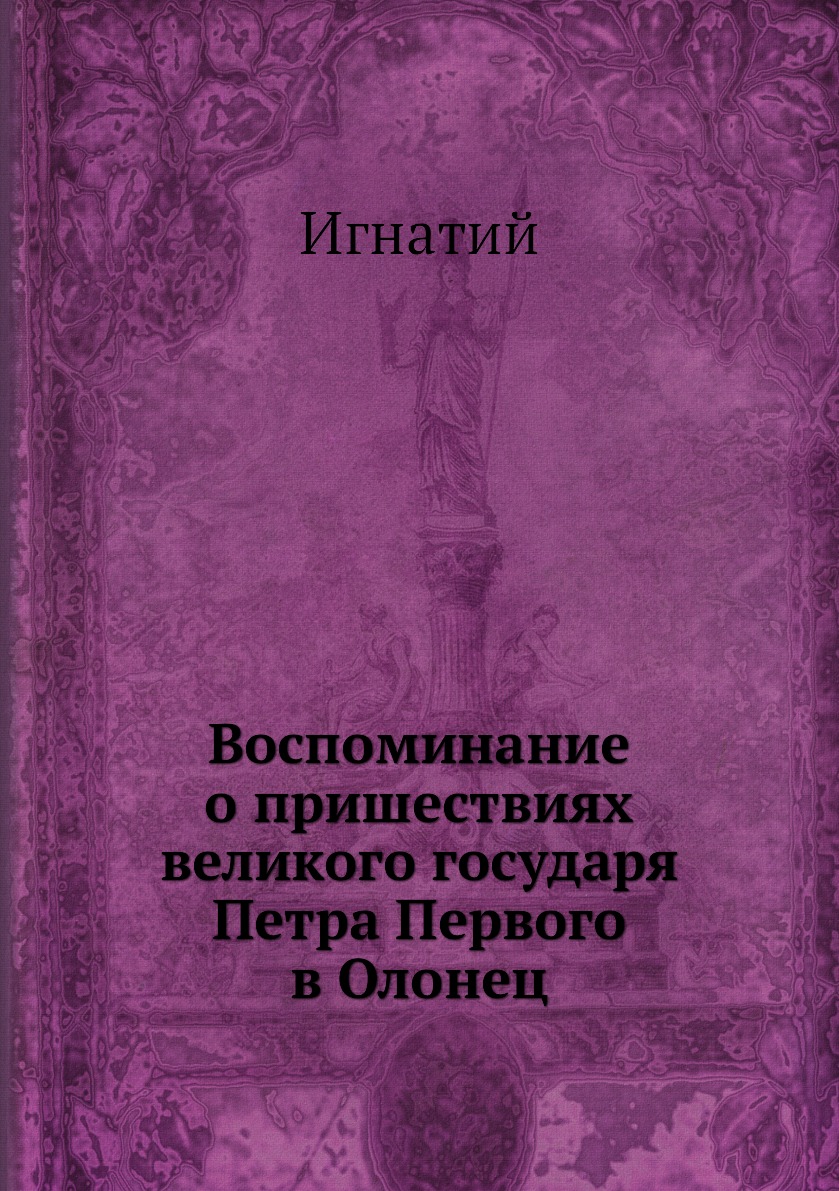 

Книга Воспоминание о пришествиях великого государя Петра Первого в Олонец