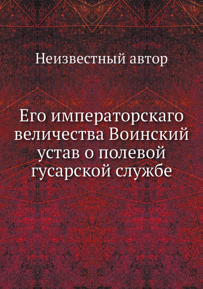 

Его императорскаго величества Воинский устав о полевой гусарской службе