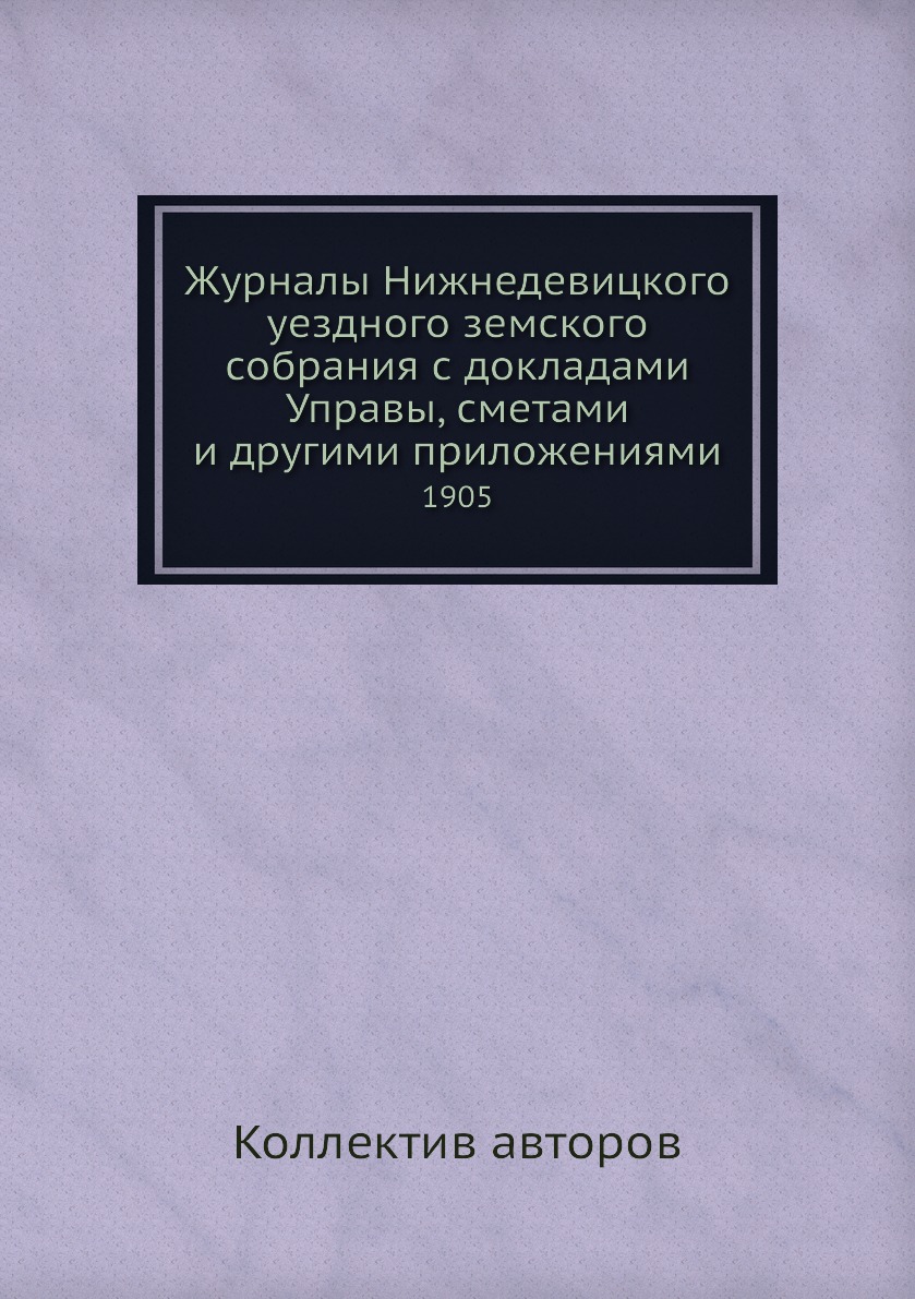 

Книга Журналы Нижнедевицкого уездного земского собрания с докладами Управы, сметами и д...