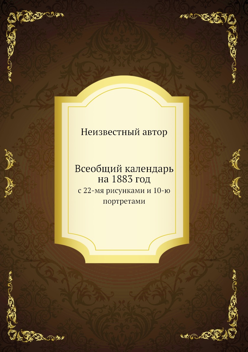 

Книга Всеобщий календарь на 1883 год. с 22-мя рисунками и 10-ю портретами