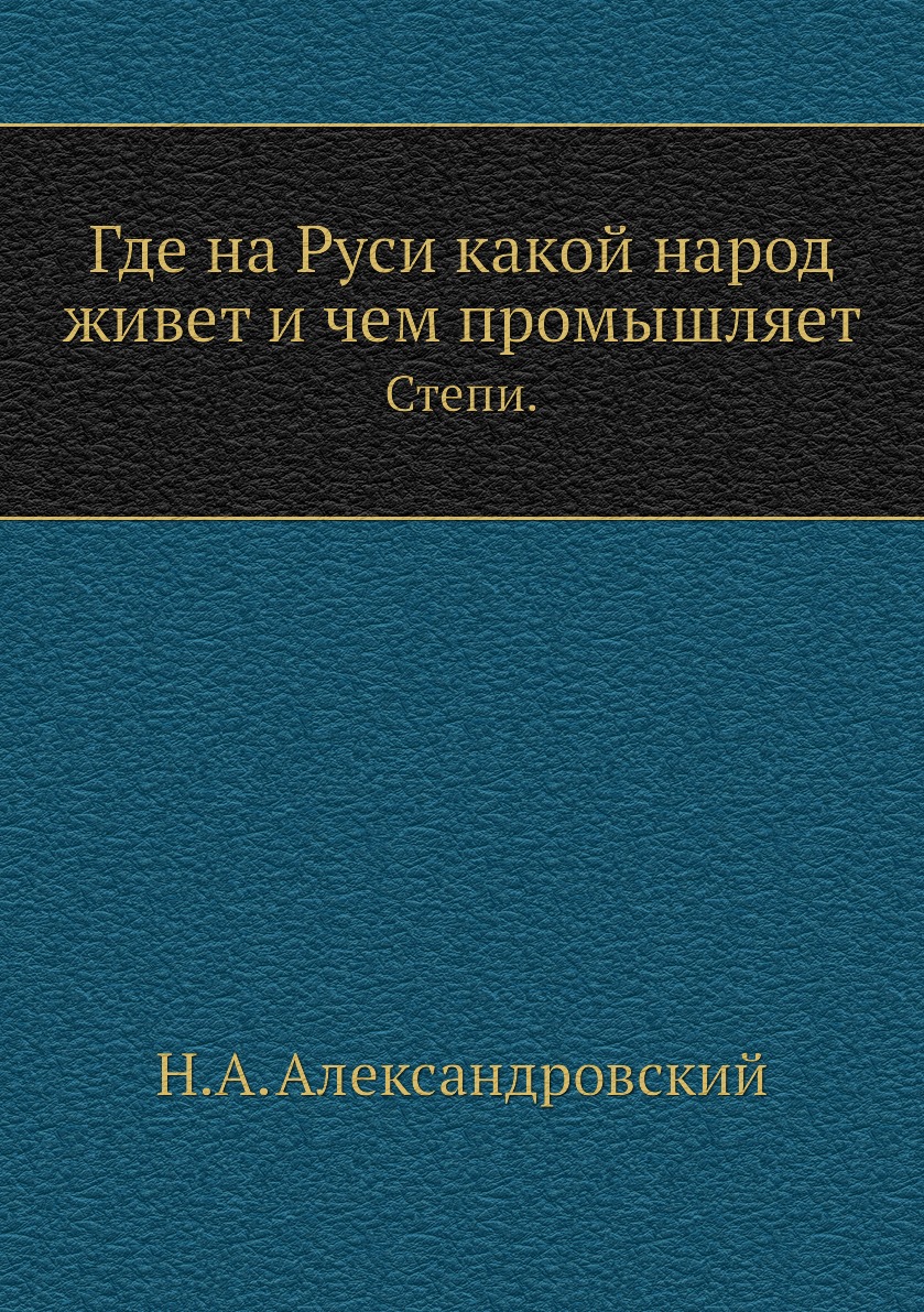 

Книга Где на Руси какой народ живет и чем промышляет. Степи.