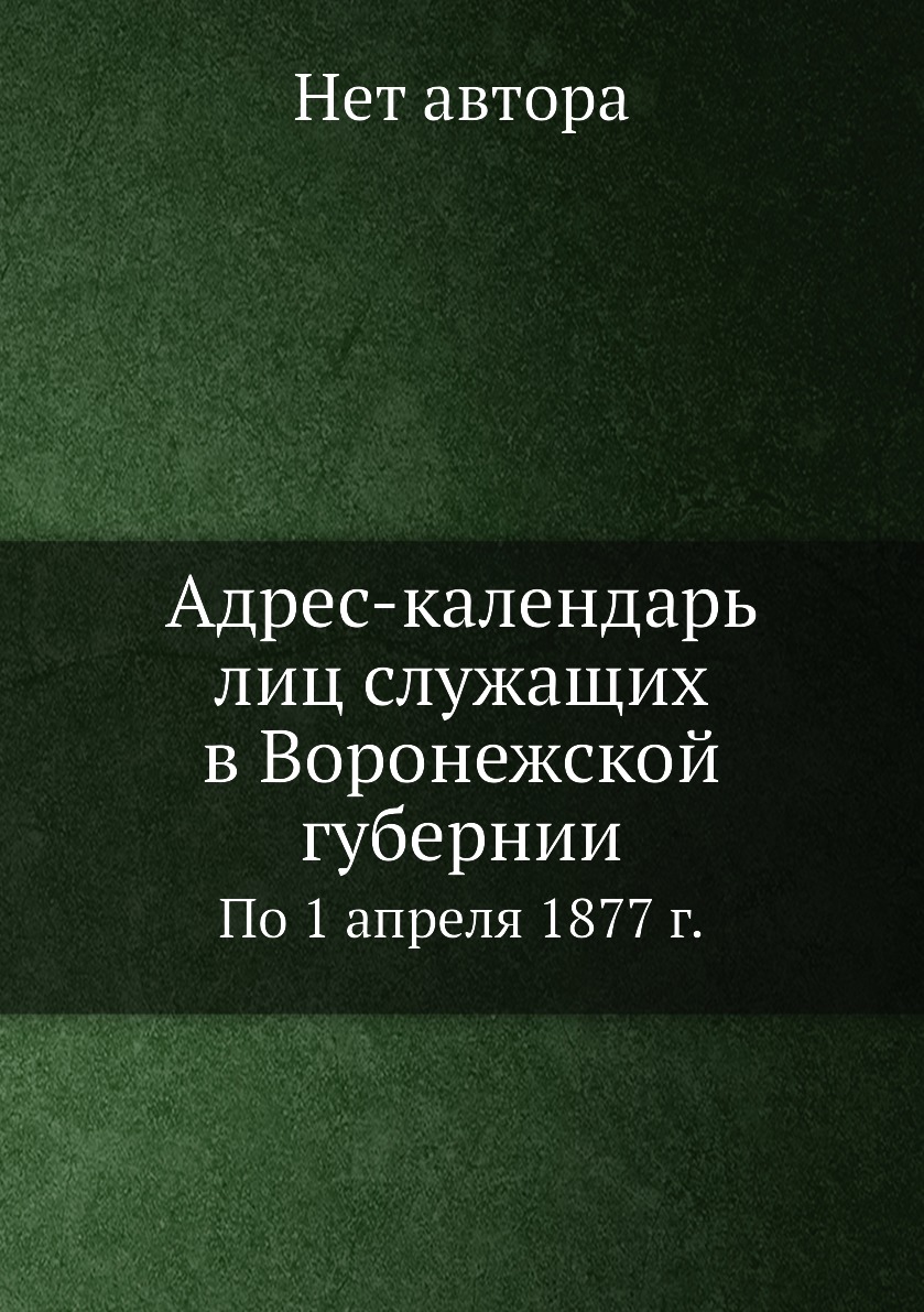 

Книга Адрес-календарь лиц служащих в Воронежской губернии. По 1 апреля 1877 г.