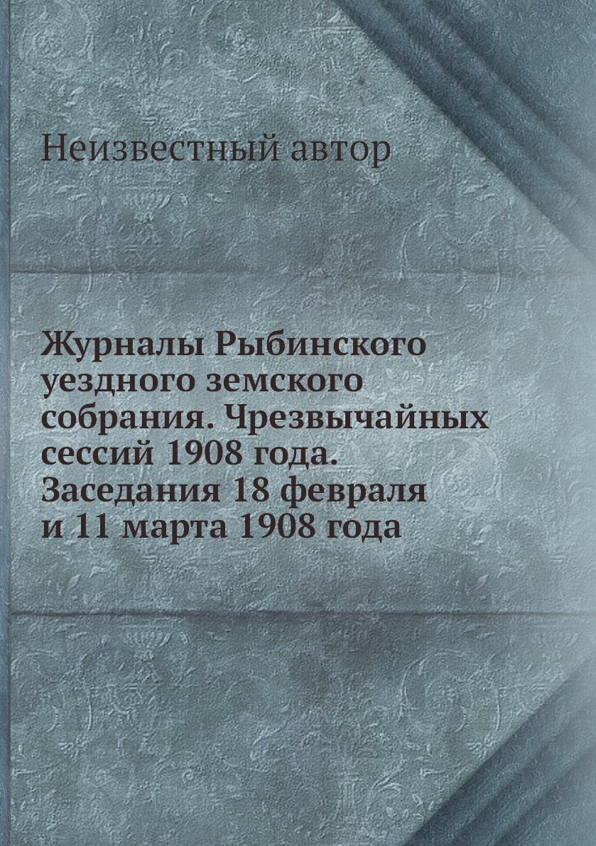 

Книга Журналы Рыбинского уездного земского собрания. Чрезвычайных сессий 1908 года. Зас...