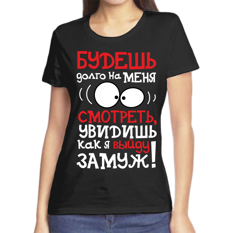 

Футболка женская черная 46 р-р будешь долго на меня смотреть увидишь как я выйду замуж, Черный, fzh_budesh_dolgo_na_menya