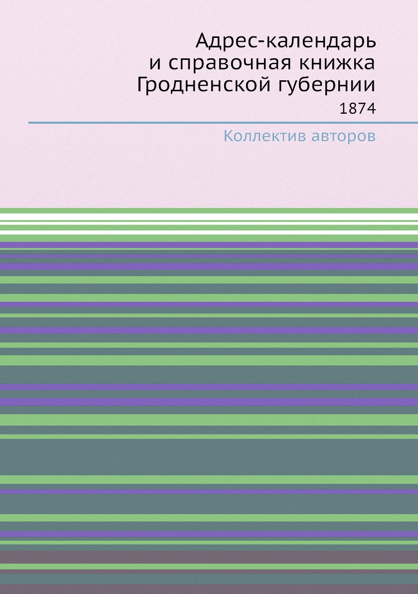 

Книга Адрес-календарь и справочная книжка Гродненской губернии. 1874