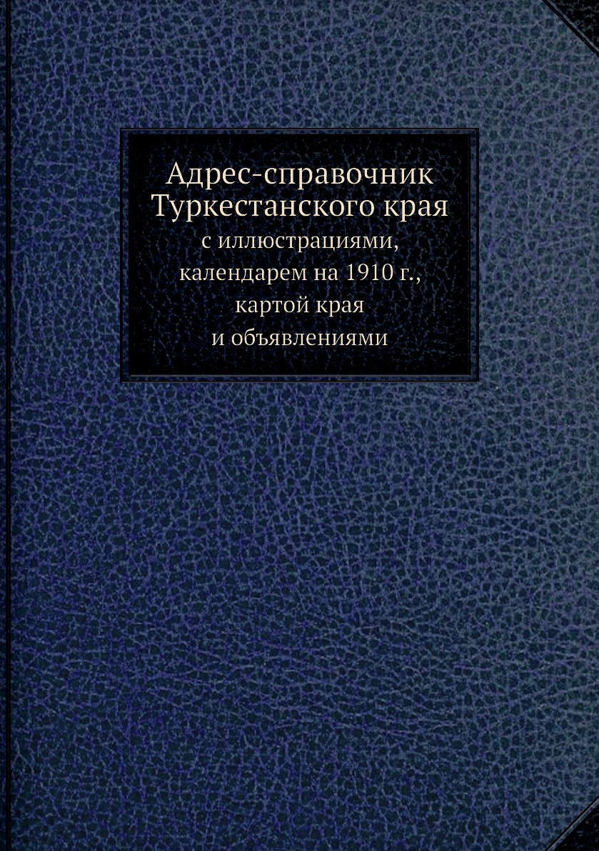 

Адрес-справочник Туркестанского края с иллюстрациями календарем на 1910 г