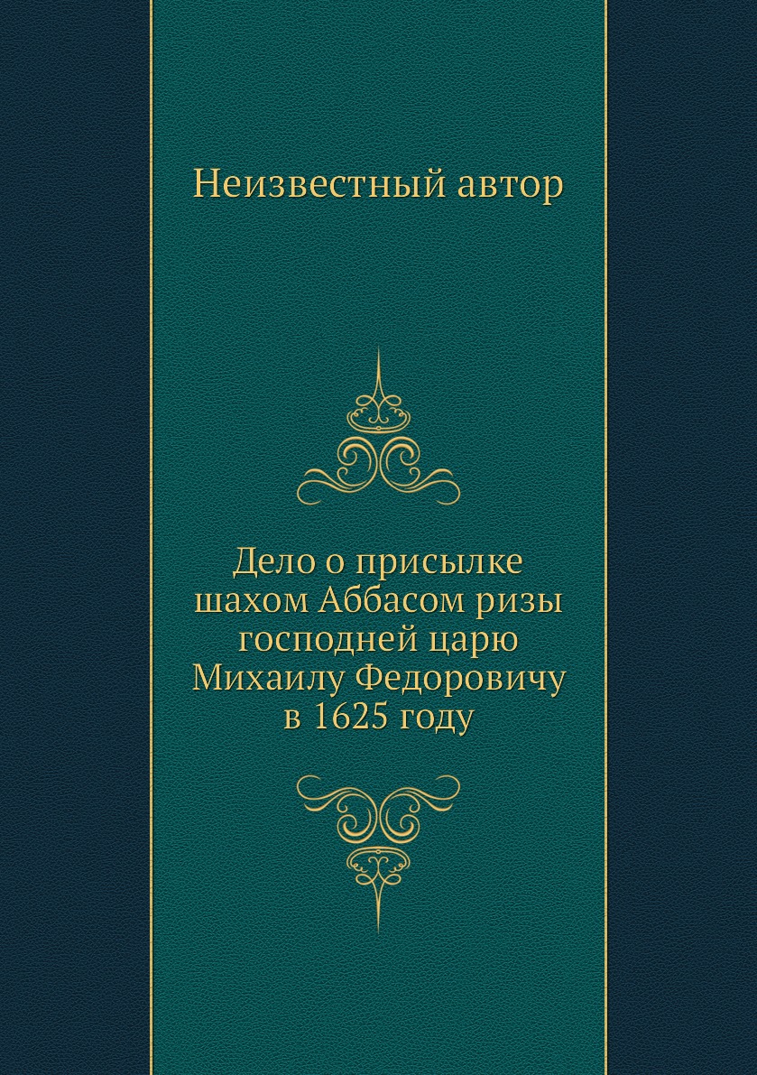 

Книга Дело о присылке шахом Аббасом ризы господней царю Михаилу Федоровичу в 1625 году