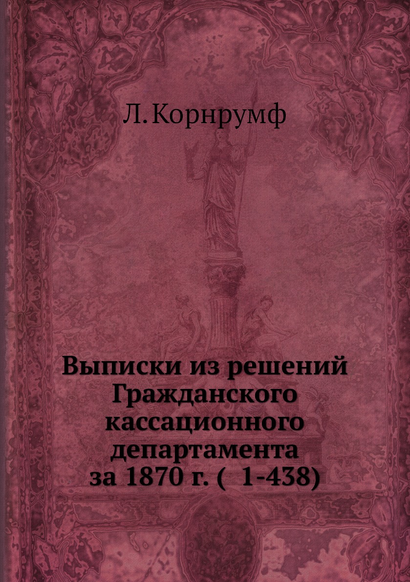 

Книга Выписки из решений Гражданского кассационного департамента за 1870 г. ( 1-438)