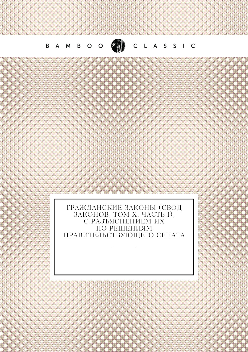 

Гражданские законы (Свод законов, том Х, часть I), с разъяснением их по решениям ...