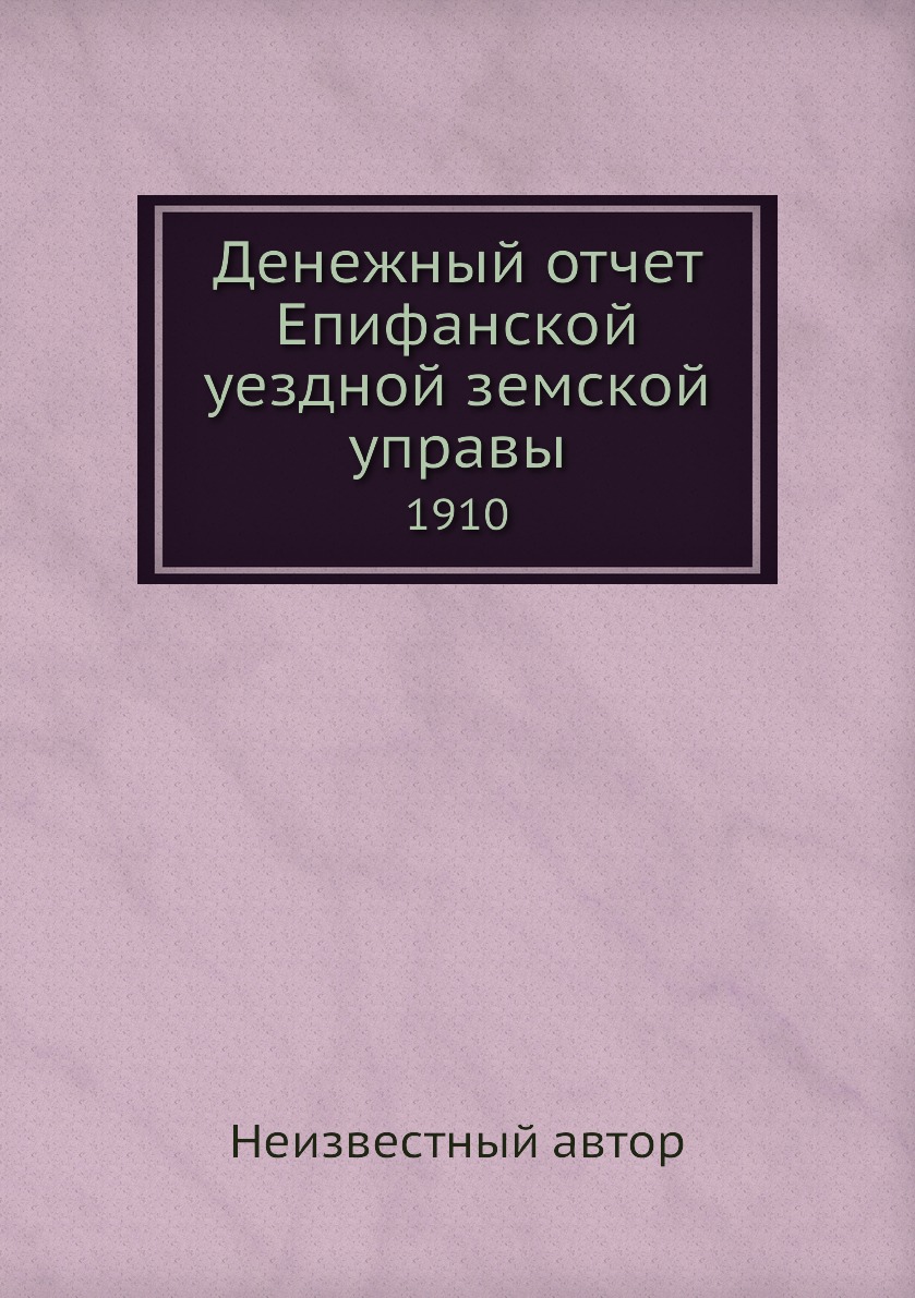 

Книга Денежный отчет Епифанской уездной земской управы. 1910