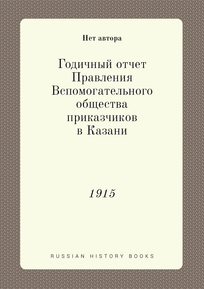 

Книга Годичный отчет Правления Вспомогательного общества приказчиков в Казани. 1915