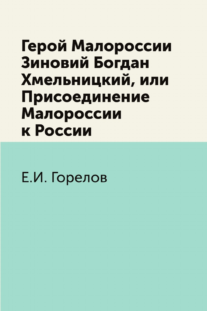 

Книга Герой Малороссии Зиновий Богдан Хмельницкий, или Присоединение Малороссии к России