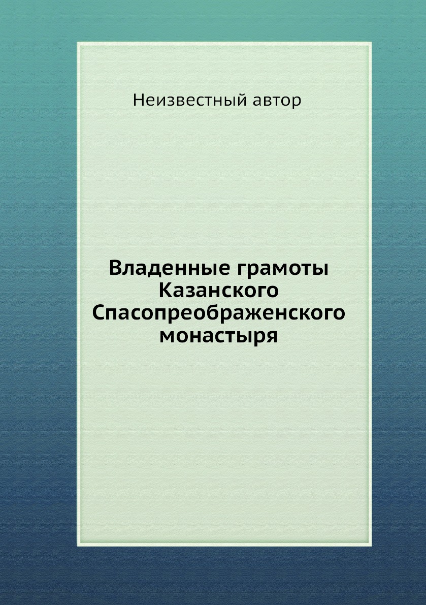 

Книга Владенные грамоты Казанского Спасопреображенского монастыря