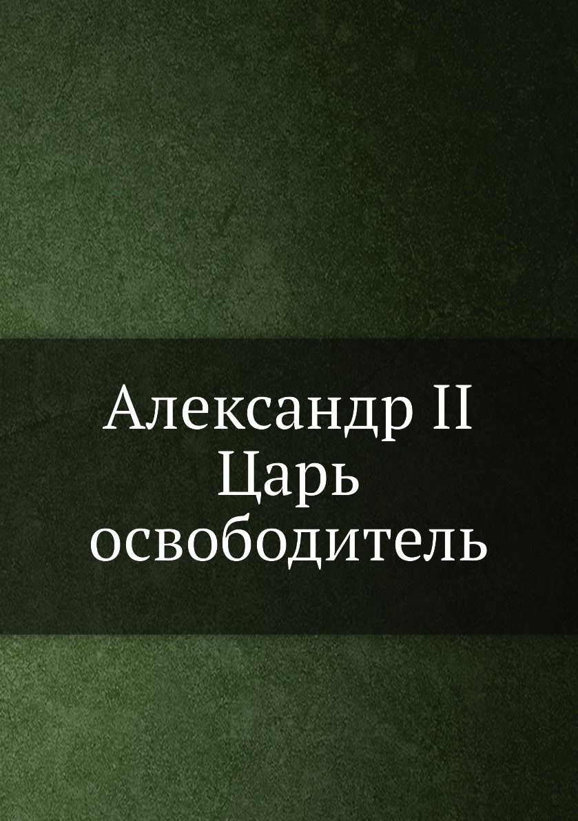 

Александр II. Царь-освободитель