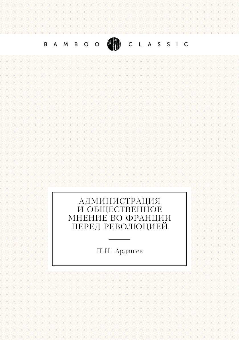 

Книга Администрация и общественное мнение во Франции перед революцией