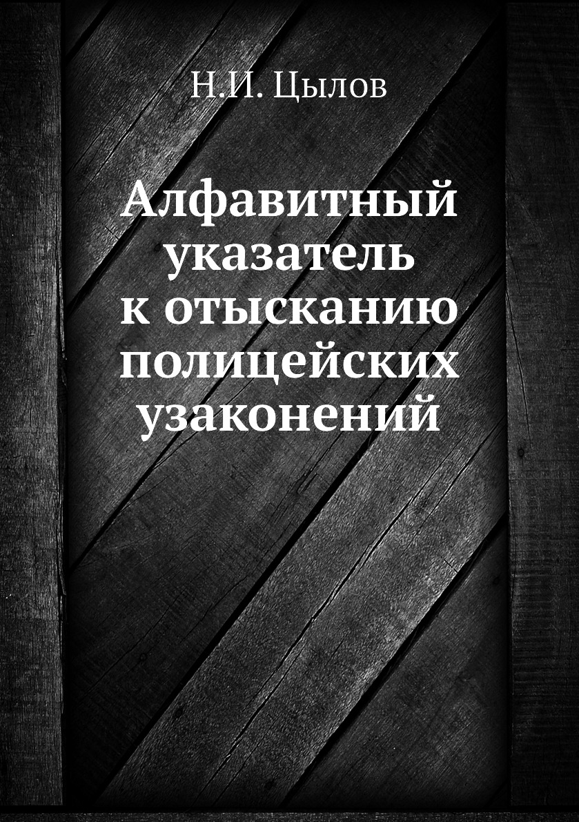 

Книга Алфавитный указатель к отысканию полицейских узаконений