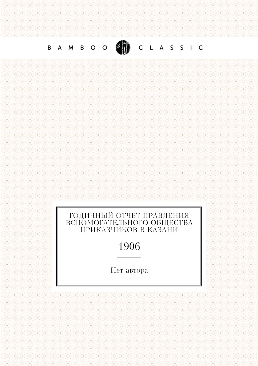 

Книга Годичный отчет Правления Вспомогательного общества приказчиков в Казани. 1906