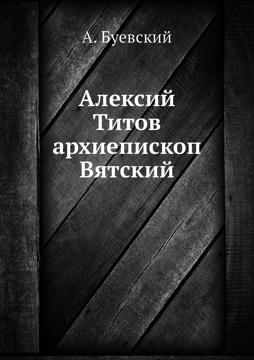 

Книга Алексий Титов архиепископ Вятский