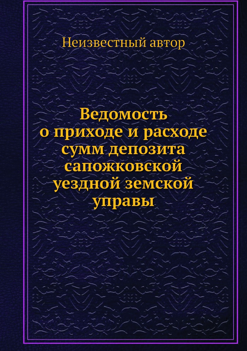 

Книга Ведомость о приходе и расходе сумм депозита сапожковской уездной земской управы