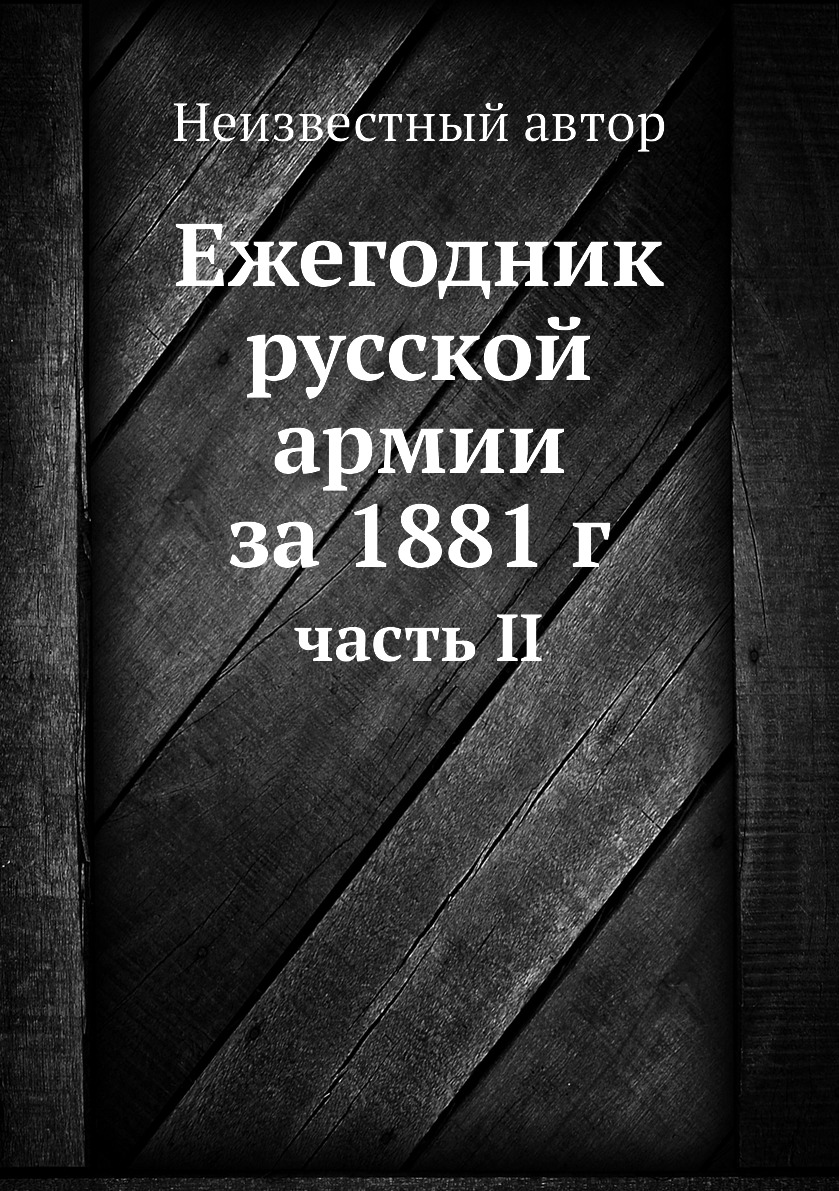 

Книга Ежегодник русской армии за 1881 г. часть II
