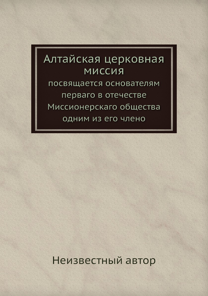 

Алтайская церковная миссия. посвящается основателям перваго в отечестве Миссионер...