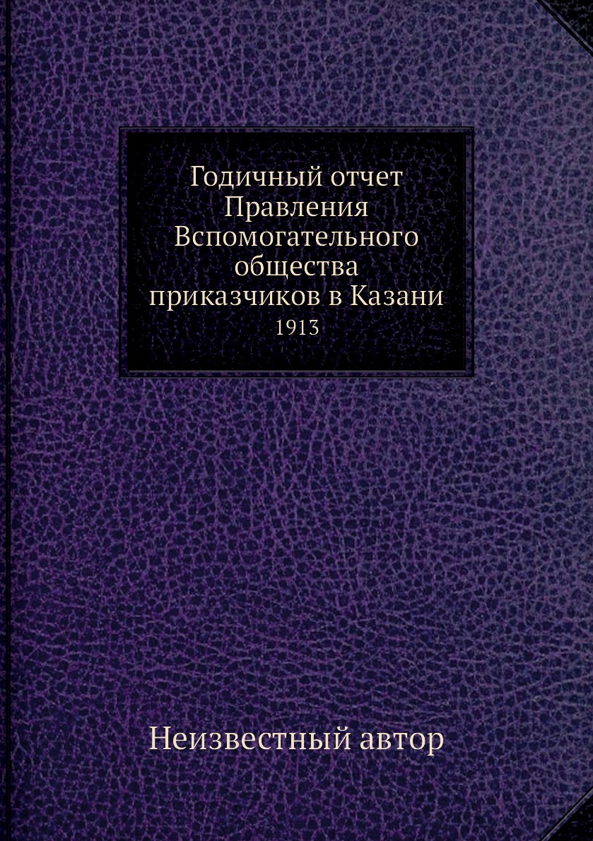 

Книга Годичный отчет Правления Вспомогательного общества приказчиков в Казани. 1913