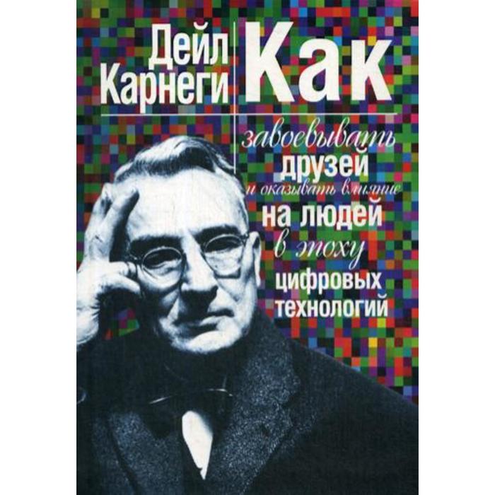 

Как завоевывать друзей и оказывать влияние на людей в эпоху цифровых технологий. Карнеги Д