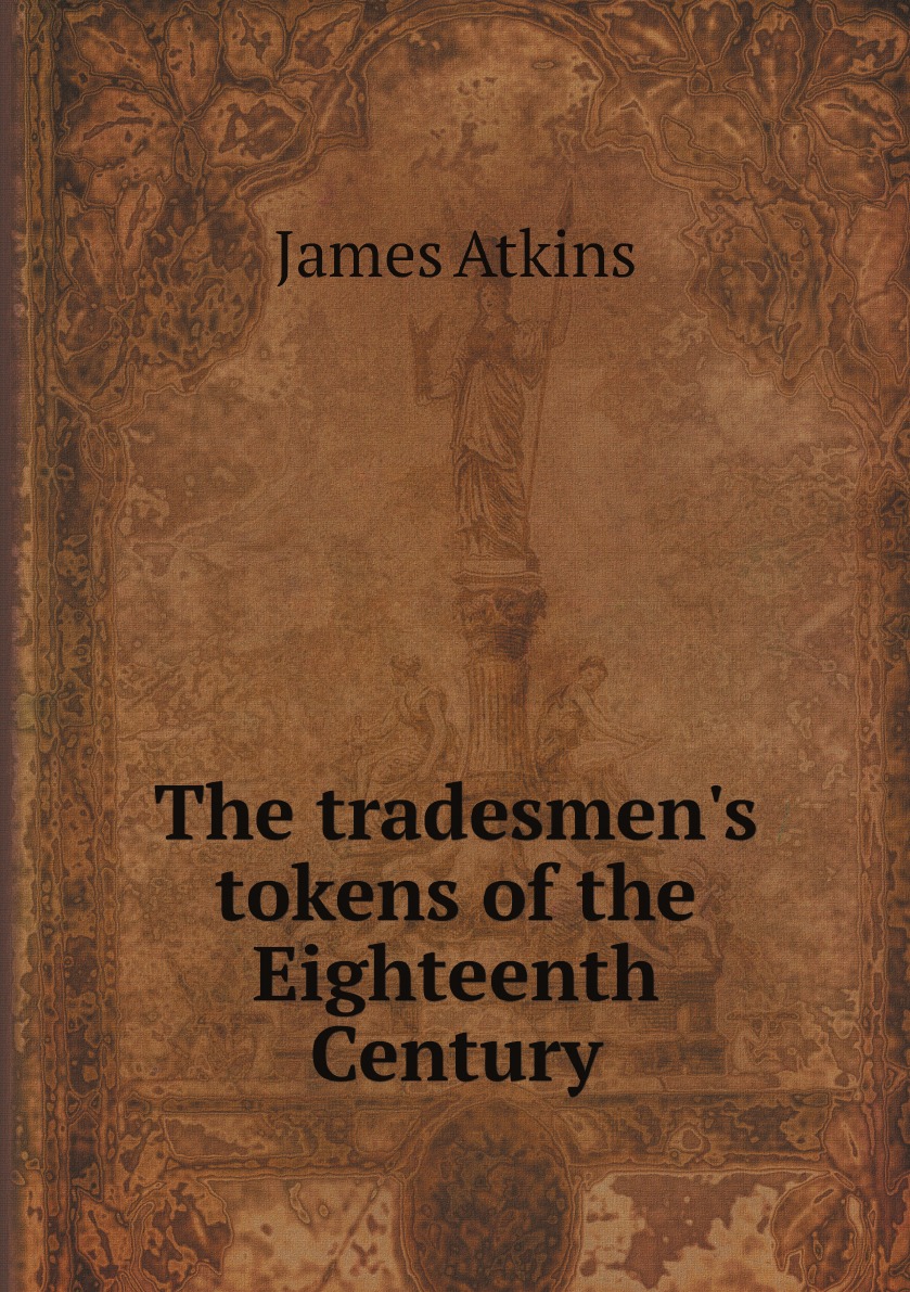 

The tradesmen's tokens of the Eighteenth Century