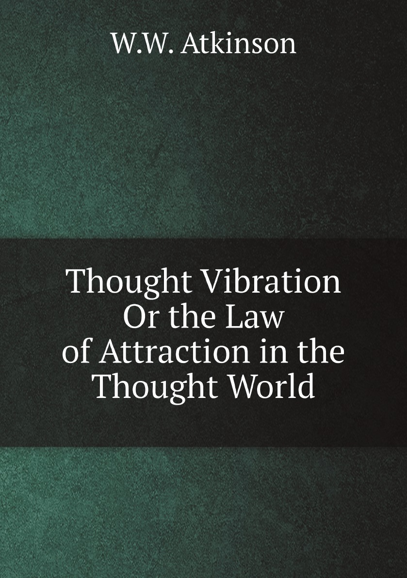 

Thought Vibration Or the Law of Attraction in the Thought World