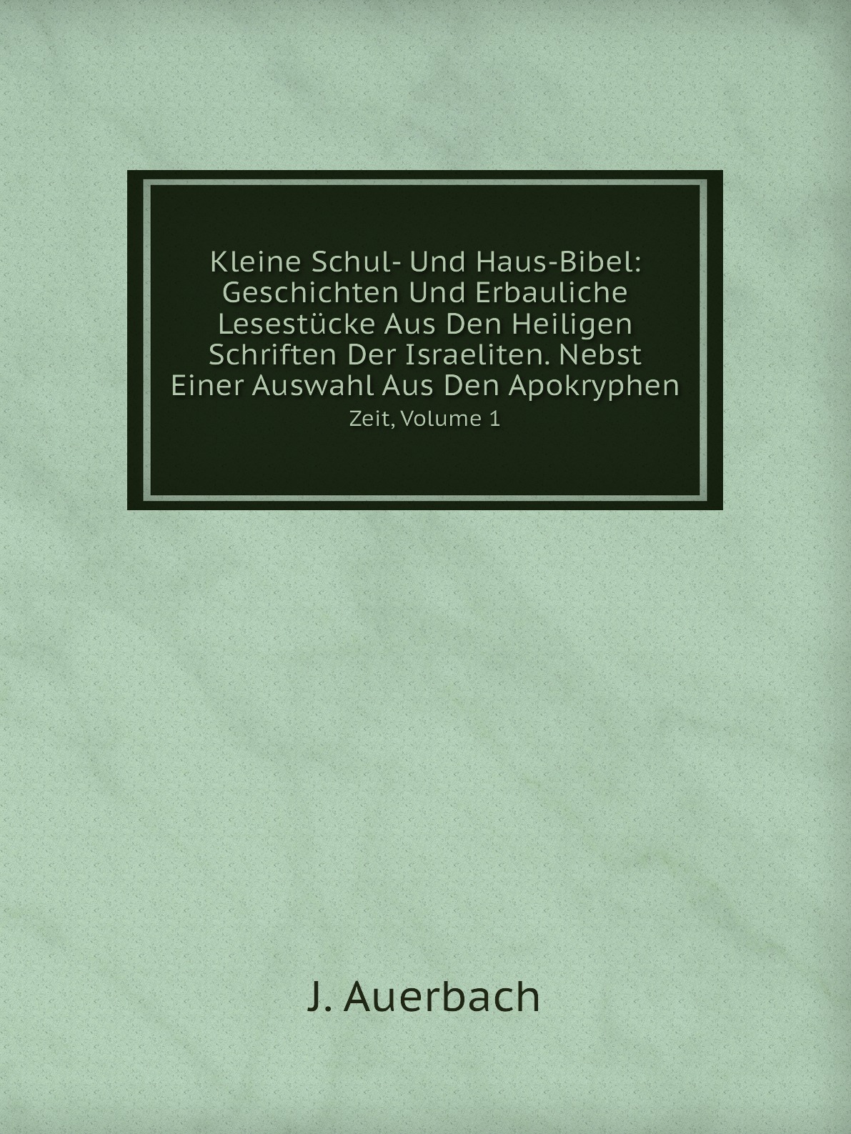 

Kleine Schul- Und Haus-Bibel:Geschichten Und Erbauliche Lesestucke Aus Den Heiligen