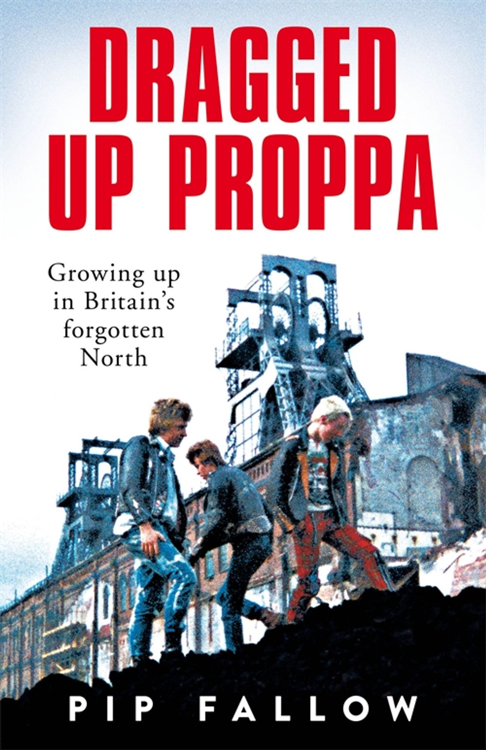 

Dragged Up Proppa. Growing up in Britains Forgotten North