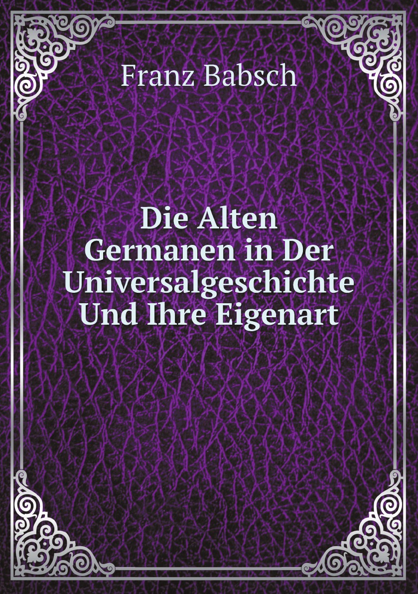 

Die Alten Germanen in Der Universalgeschichte Und Ihre Eigenart