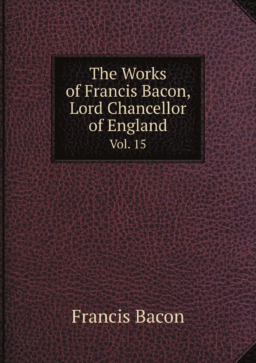 

The Works of Francis Bacon, Lord Chancellor of England