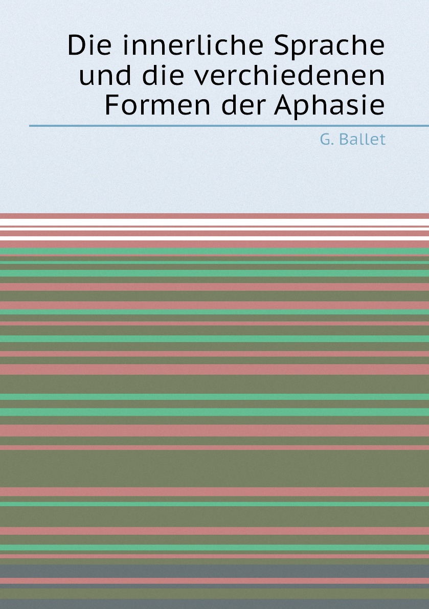 

Die innerliche Sprache und die verchiedenen Formen der Aphasie