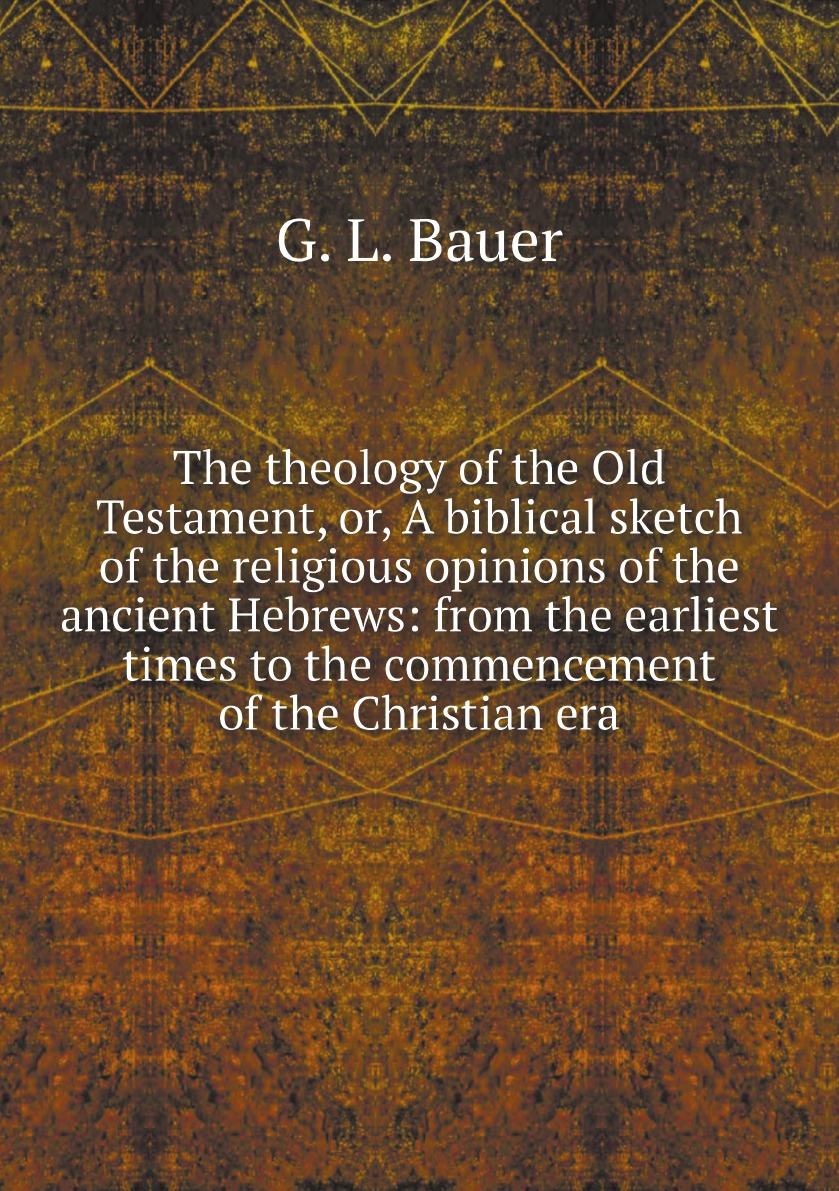 

The theology of the Old Testament, or, A biblical sketch of the religious opinions