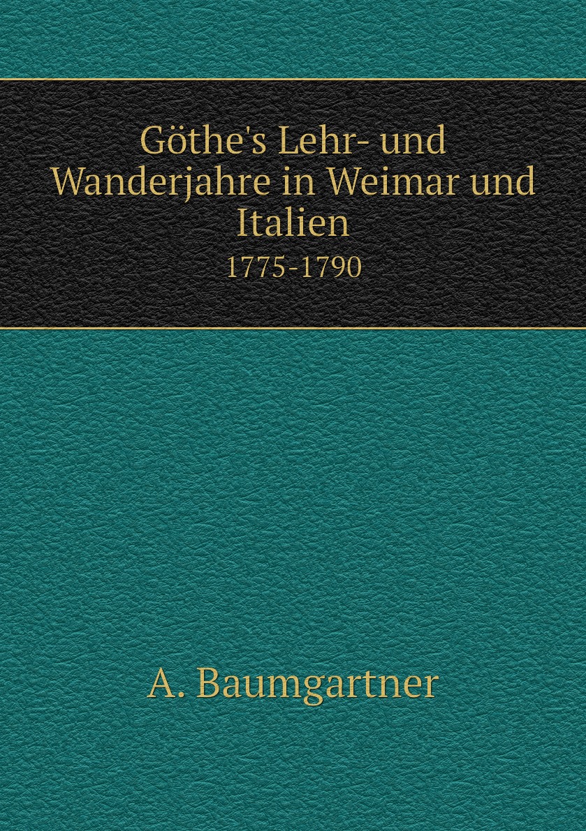 

Gothe's Lehr- und Wanderjahre in Weimar und Italien