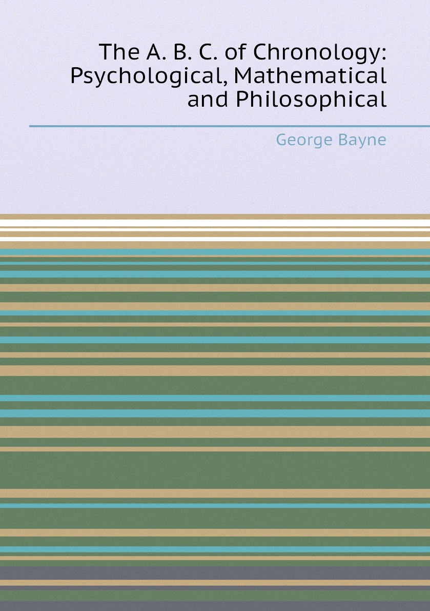 

The A. B. C. of Chronology: Psychological, Mathematical and Philosophical