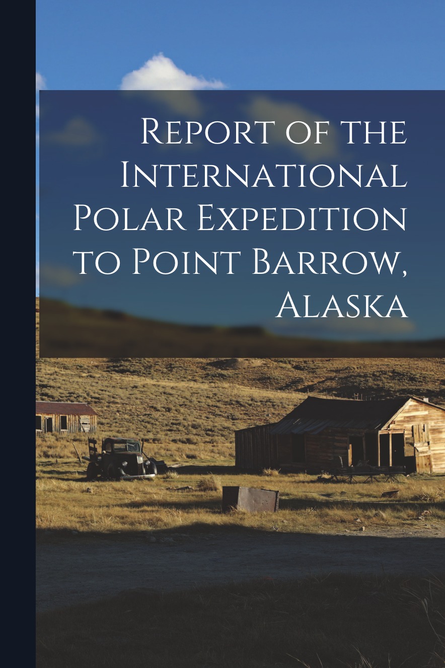 

Report of the International Polar Expedition to Point Barrow, Alaska