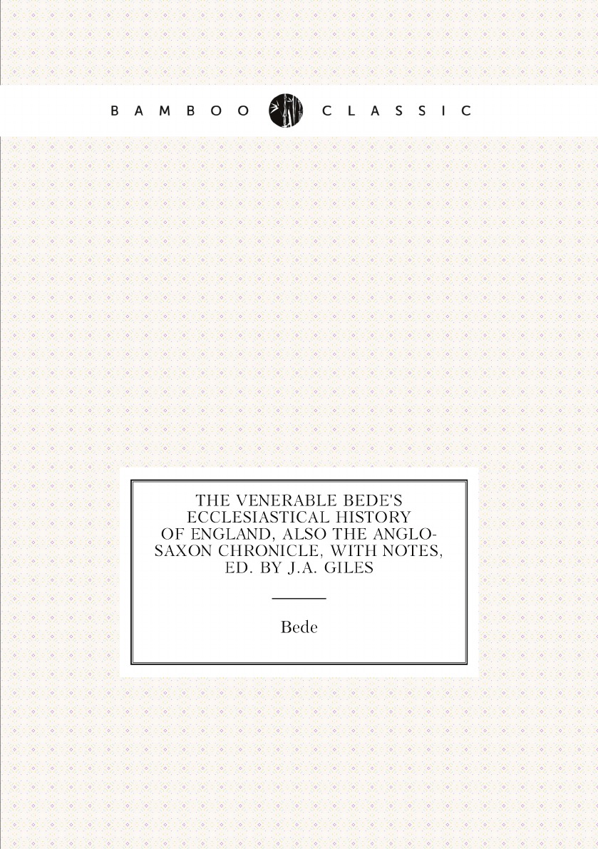 

The Venerable Bede's Ecclesiastical History of England, Also the Anglo-Saxon Chronicle