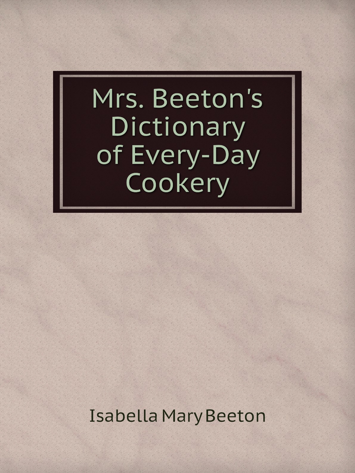 

Mrs. Beeton's Dictionary of Every-Day Cookery