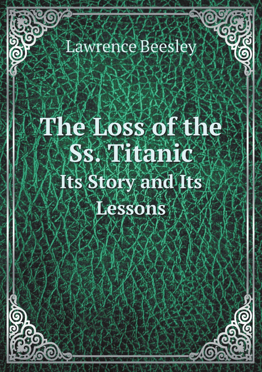 

The Loss of the Ss. Titanic: Its Story and Its Lessons