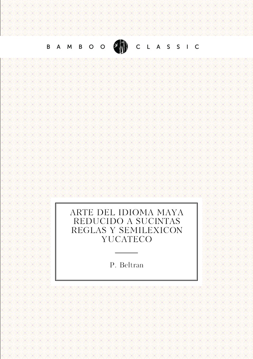 

Arte Del Idioma Maya Reducido a Sucintas Reglas Y Semilexicon Yucateco