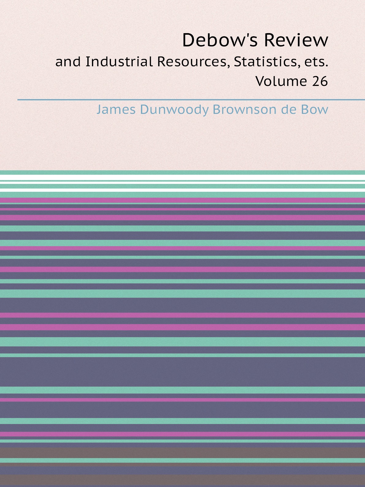 

Debow's Review and Industrial Resources, Statistics, ets.