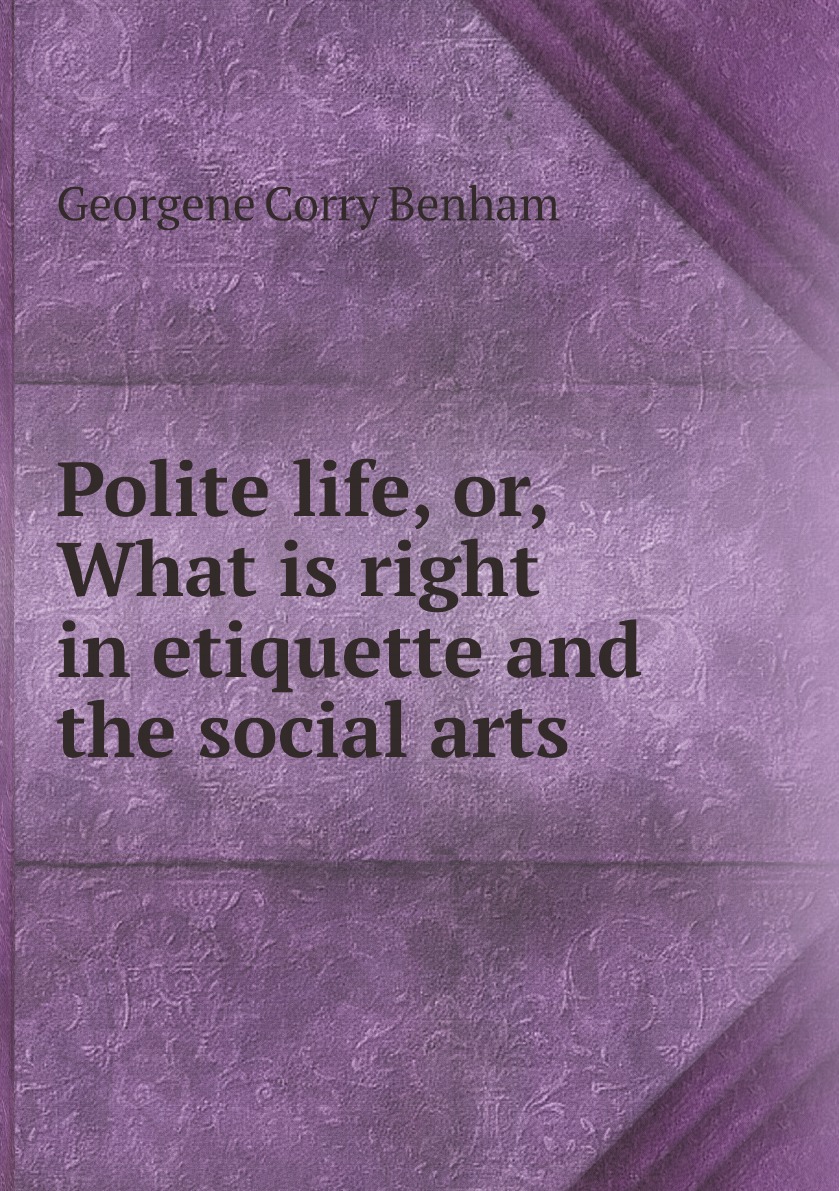 

Polite life, or, What is right in etiquette and the social arts