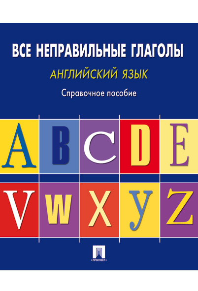 

Английский язык. Все неправильные глаголы. Справочное пособие
