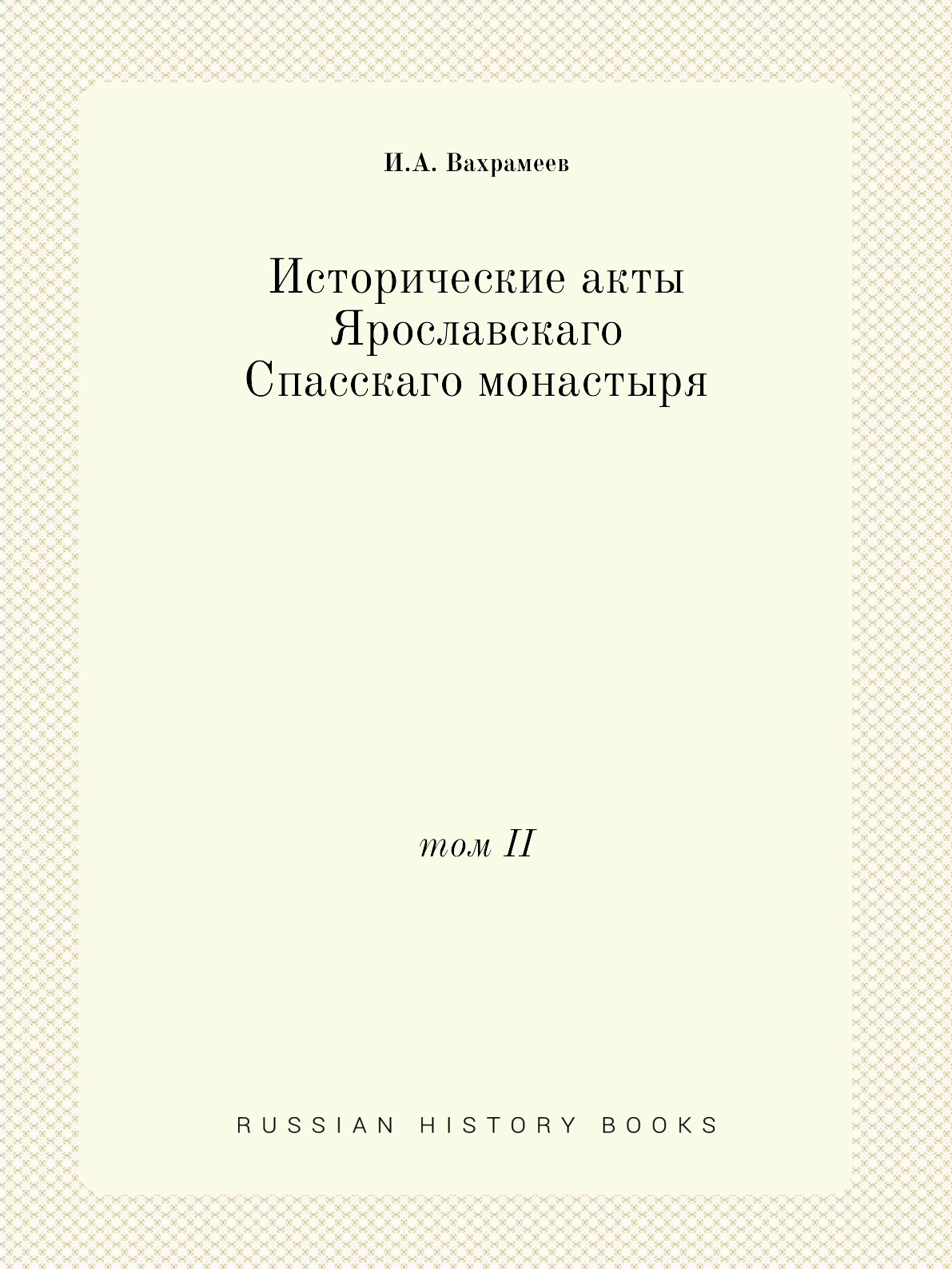 

Исторические акты Ярославскаго Спасскаго монастыря. том II