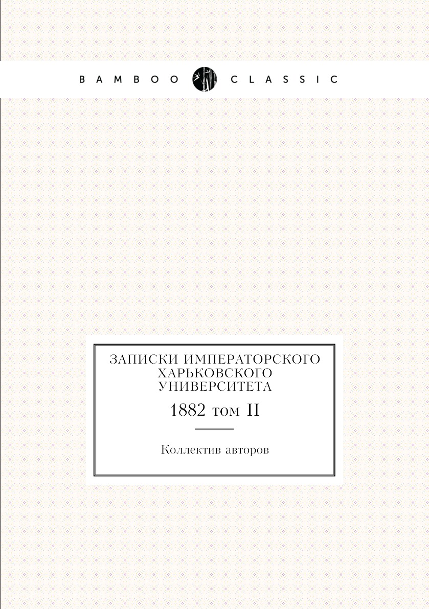 

Книга Записки Императорского Харьковского университета. 1882 том II