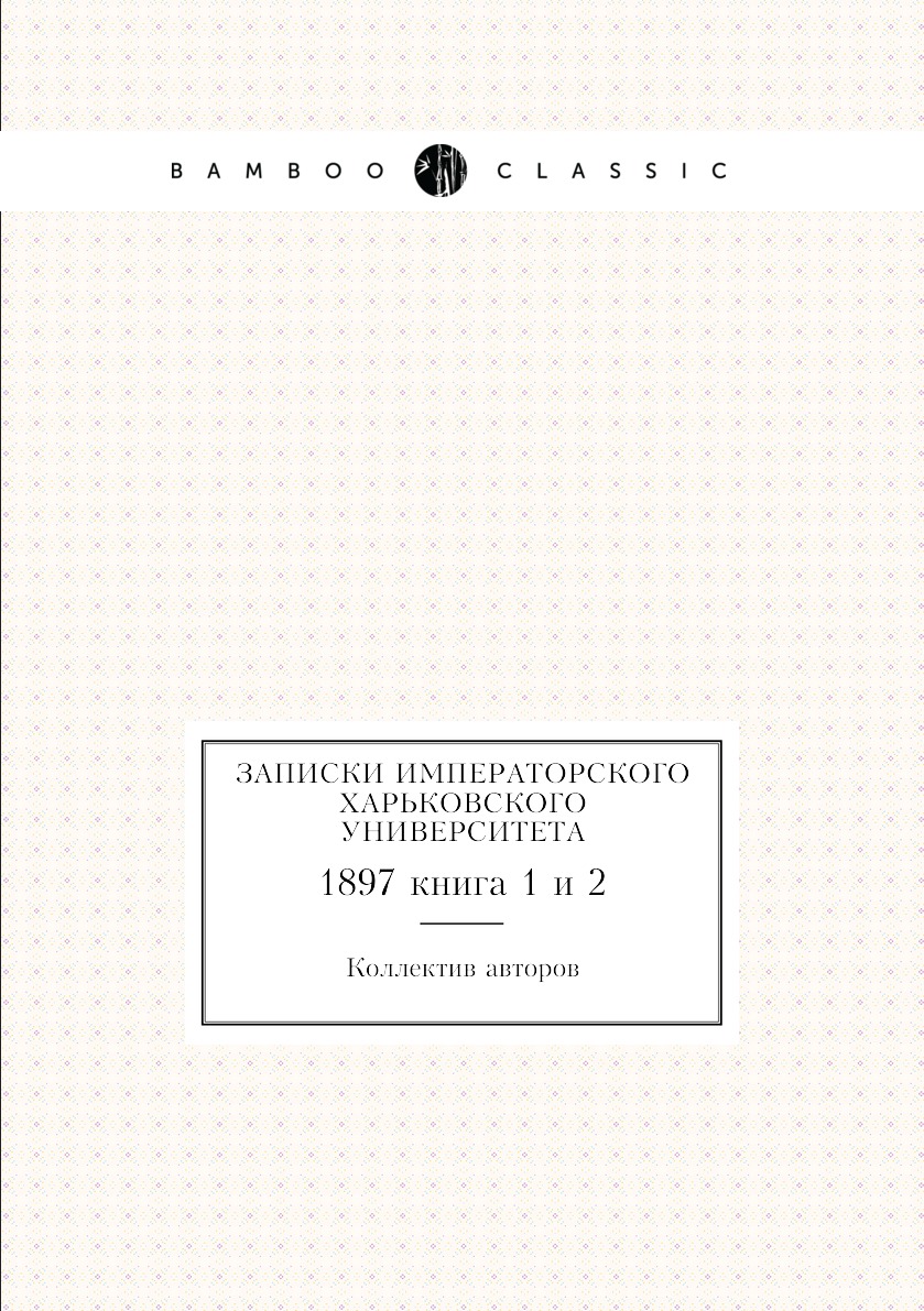 

Книга Записки Императорского Харьковского университета. 1897 книга 1 и 2