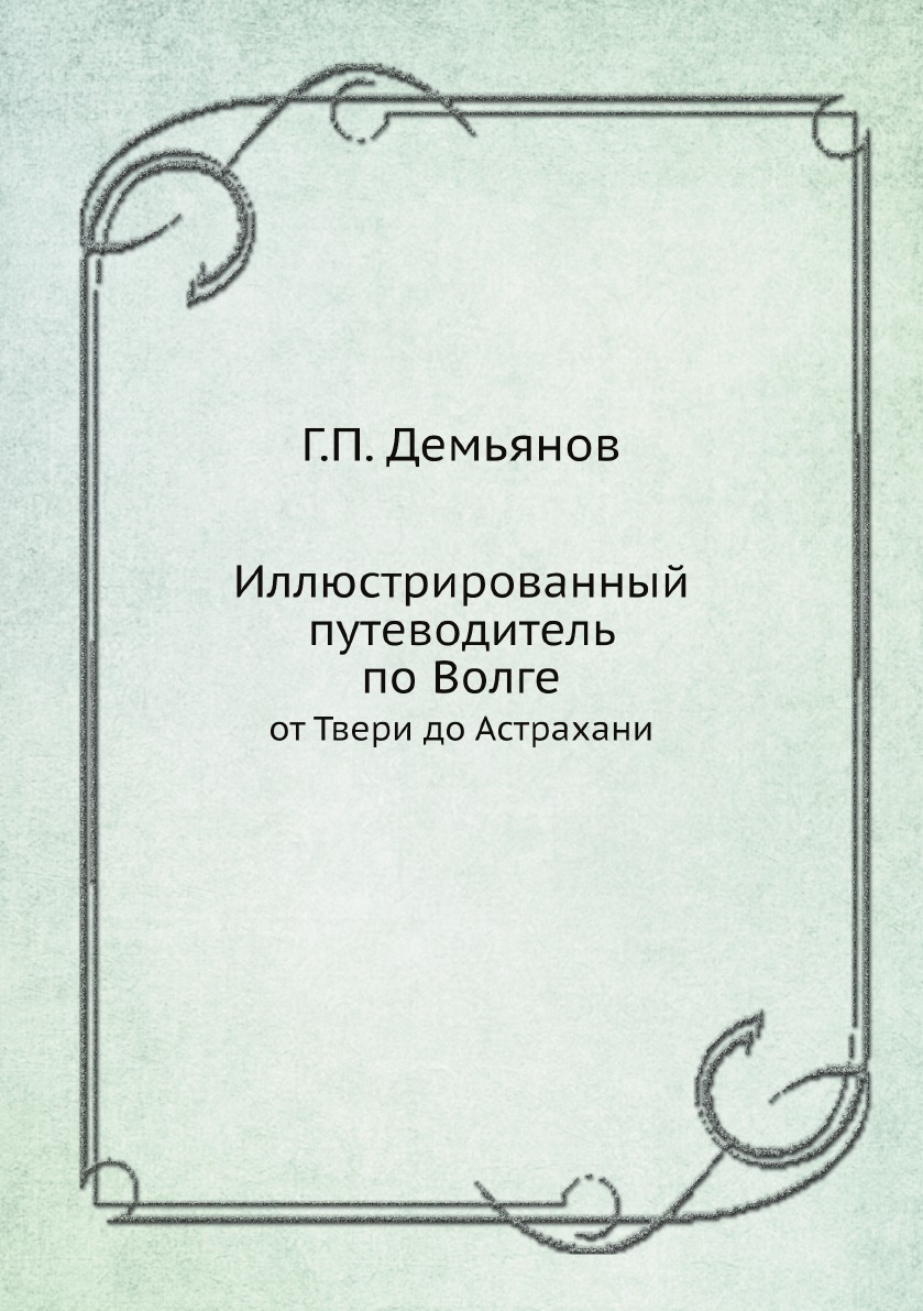 

Иллюстрированный путеводитель по Волге. от Твери до Астрахани